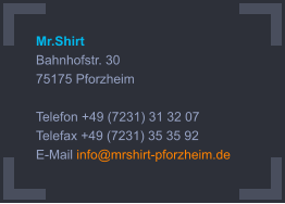 Mr.Shirt Bahnhofstr. 30 75175 Pforzheim  Telefon +49 (7231) 31 32 07 Telefax +49 (7231) 35 35 92 E-Mail info@mrshirt-pforzheim.de